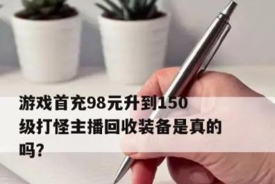 游戏首充98元升级到150级打怪主播回收装备是真的吗？